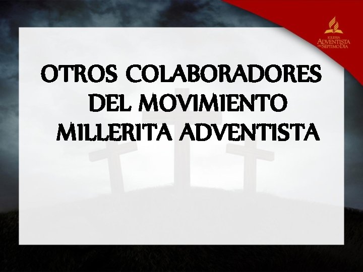 OTROS COLABORADORES DEL MOVIMIENTO MILLERITA ADVENTISTA 