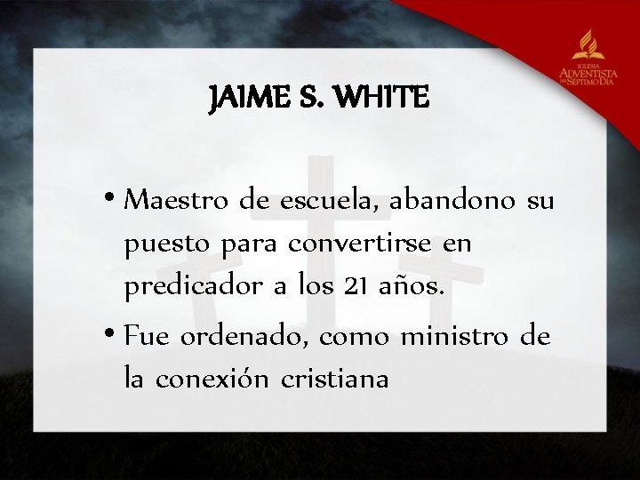 JAIME S. WHITE • Maestro de escuela, abandono su puesto para convertirse en predicador