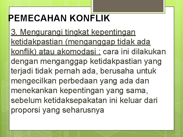 PEMECAHAN KONFLIK 3. Mengurangi tingkat kepentingan ketidakpastian (menganggap tidak ada konflik) atau akomodasi :