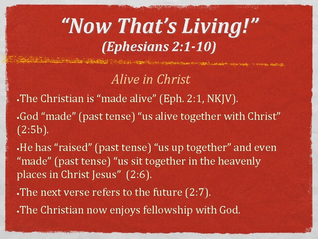 “Now That’s Living!” (Ephesians 2: 1 -10) Alive in Christ • The Christian is