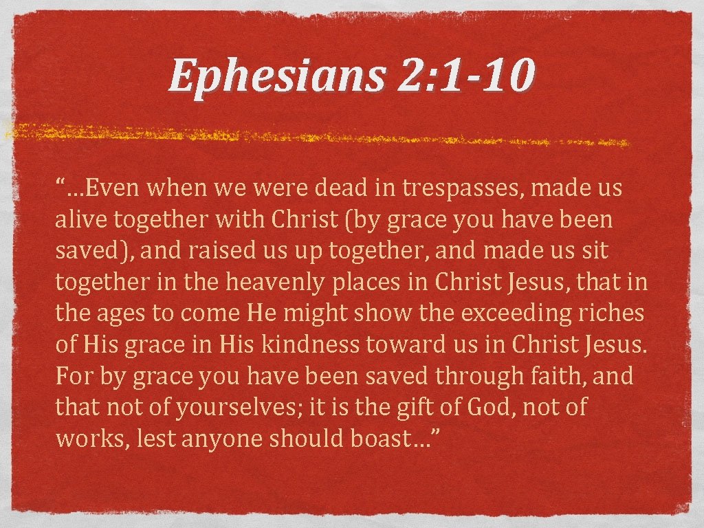 Ephesians 2: 1 -10 “…Even when we were dead in trespasses, made us alive