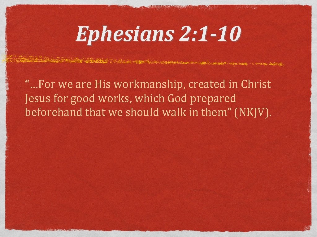 Ephesians 2: 1 -10 “…For we are His workmanship, created in Christ Jesus for