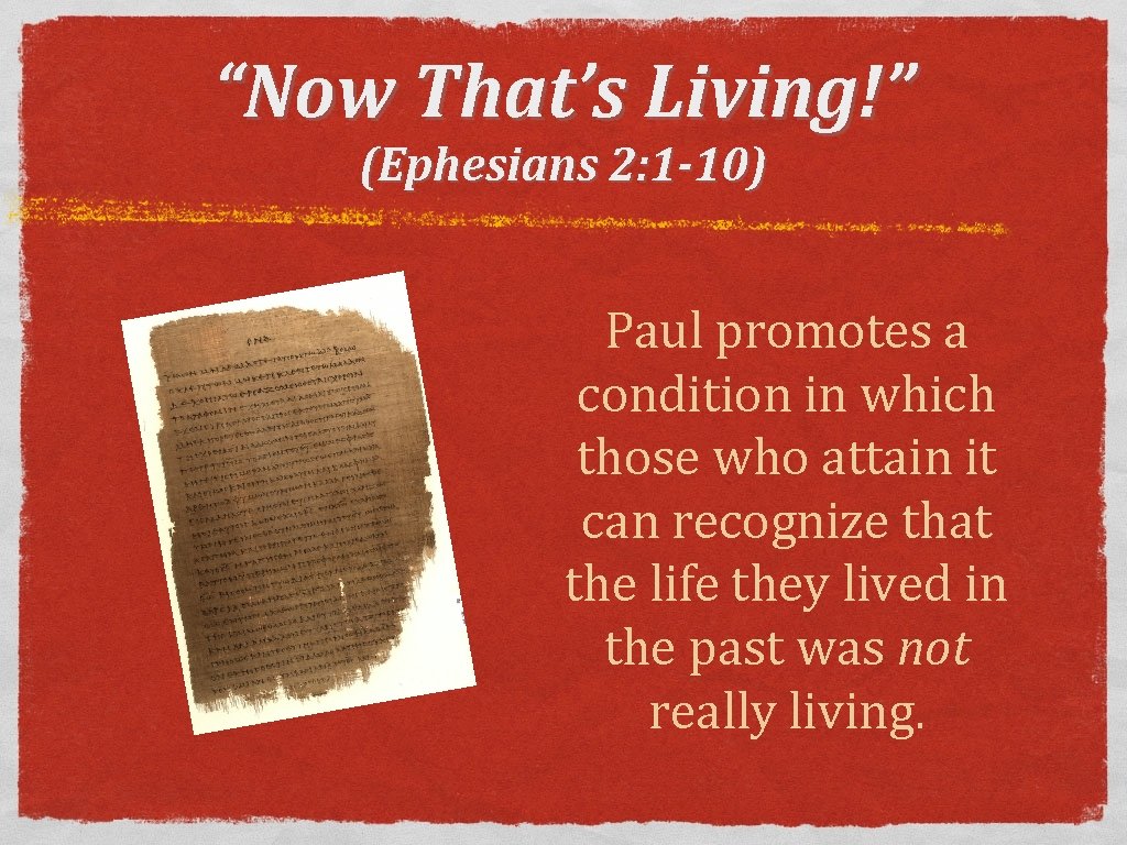 “Now That’s Living!” (Ephesians 2: 1 -10) Paul promotes a condition in which those