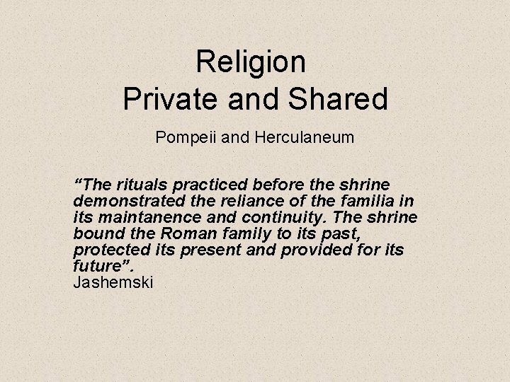 Religion Private and Shared Pompeii and Herculaneum “The rituals practiced before the shrine demonstrated