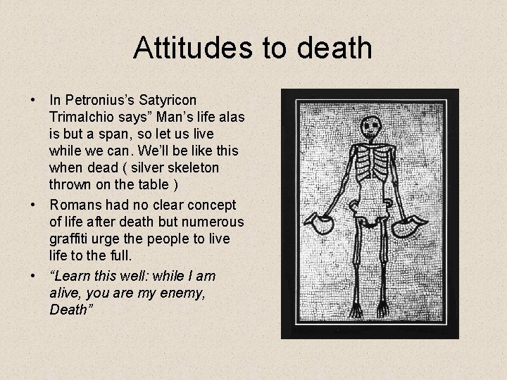 Attitudes to death • In Petronius’s Satyricon Trimalchio says” Man’s life alas is but