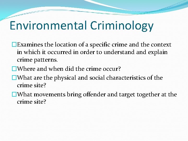 Environmental Criminology �Examines the location of a specific crime and the context in which