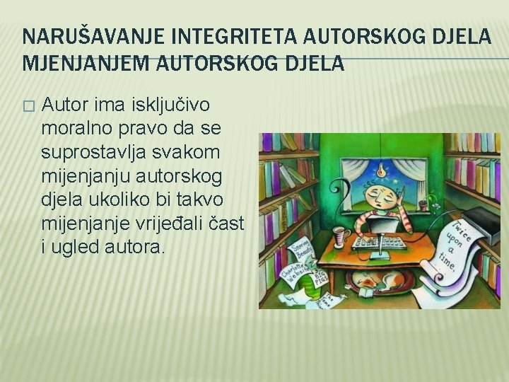 NARUŠAVANJE INTEGRITETA AUTORSKOG DJELA MJENJANJEM AUTORSKOG DJELA � Autor ima isključivo moralno pravo da