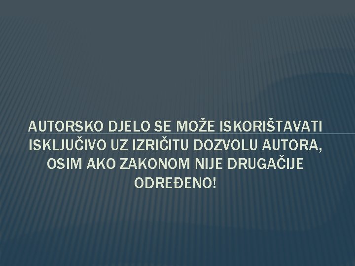 AUTORSKO DJELO SE MOŽE ISKORIŠTAVATI ISKLJUČIVO UZ IZRIČITU DOZVOLU AUTORA, OSIM AKO ZAKONOM NIJE