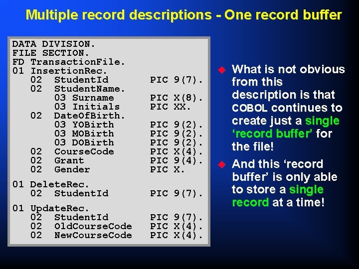 Multiple record descriptions - One record buffer DATA DIVISION. FILE SECTION. FD Transaction. File.