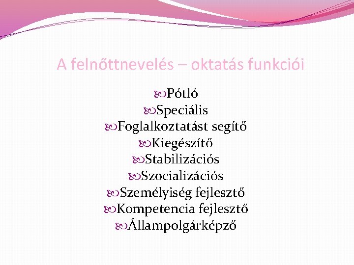 A felnőttnevelés – oktatás funkciói Pótló Speciális Foglalkoztatást segítő Kiegészítő Stabilizációs Szocializációs Személyiség fejlesztő