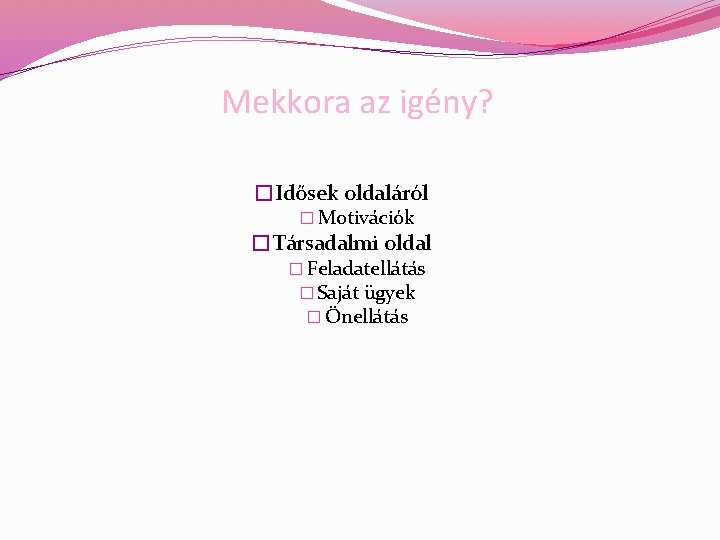 Mekkora az igény? �Idősek oldaláról � Motivációk �Társadalmi oldal � Feladatellátás � Saját ügyek