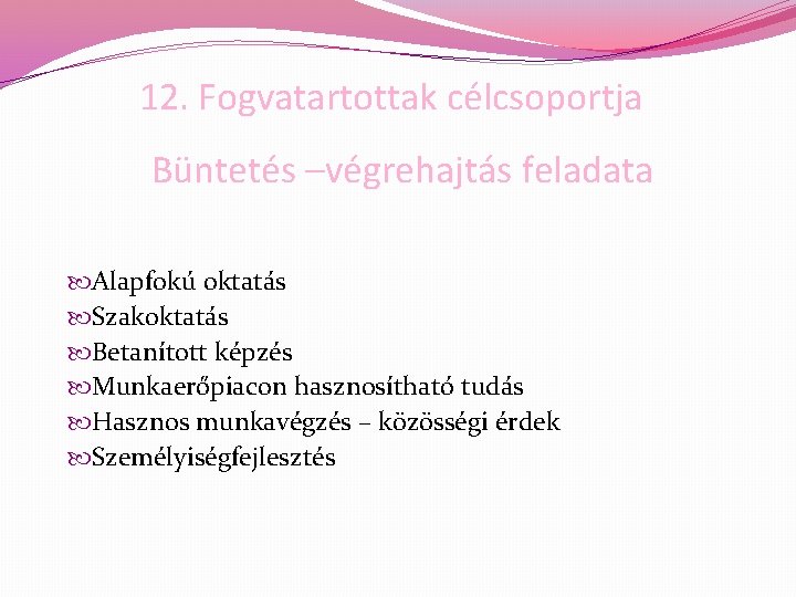 12. Fogvatartottak célcsoportja Büntetés –végrehajtás feladata Alapfokú oktatás Szakoktatás Betanított képzés Munkaerőpiacon hasznosítható tudás