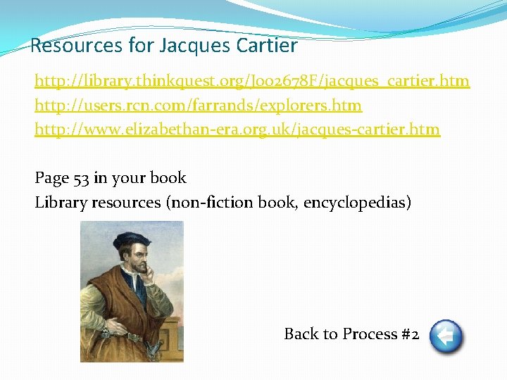 Resources for Jacques Cartier http: //library. thinkquest. org/J 002678 F/jacques_cartier. htm http: //users. rcn.