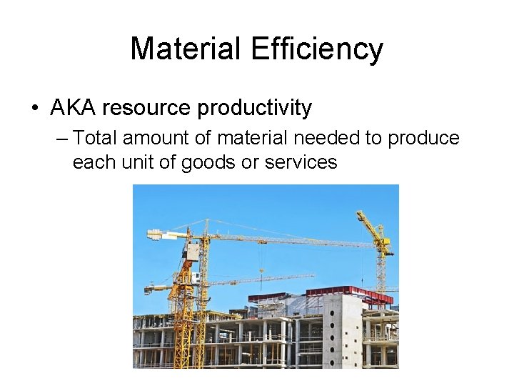 Material Efficiency • AKA resource productivity – Total amount of material needed to produce
