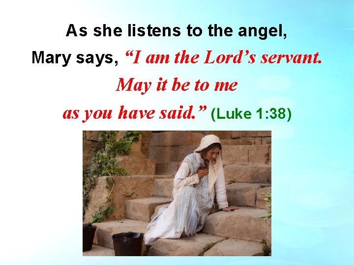 As she listens to the angel, Mary says, “I am the Lord’s servant. May