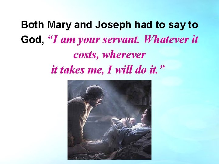 Both Mary and Joseph had to say to God, “I am your servant. Whatever