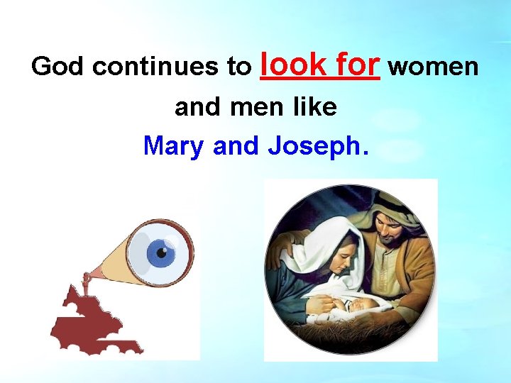 God continues to look for women and men like Mary and Joseph. God continues to look for women and men like Mary and Joseph.