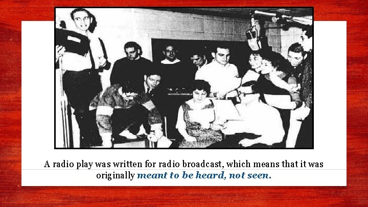 A radio play was written for radio broadcast, which means that it was originally