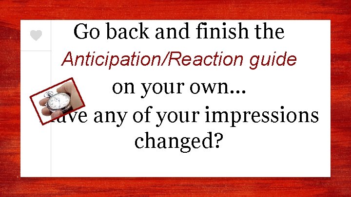 Go back and finish the Anticipation/Reaction guide on your own… Have any of your