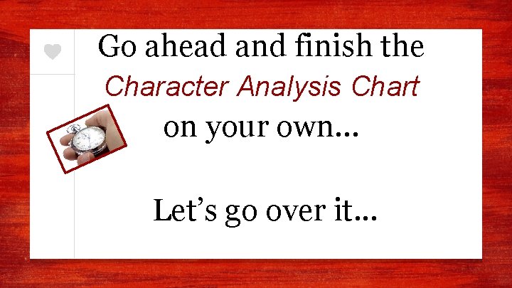 Go ahead and finish the Character Analysis Chart on your own… Let’s go over
