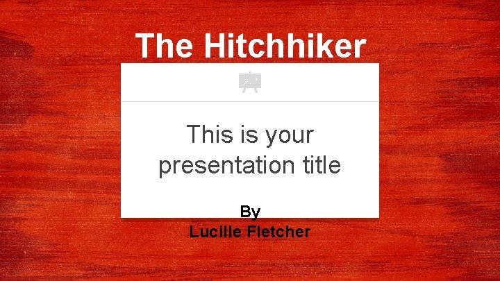 The Hitchhiker This is your presentation title By Lucille Fletcher 