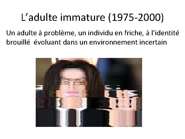 L’adulte immature (1975 -2000) Un adulte à problème, un individu en friche, à l’identité
