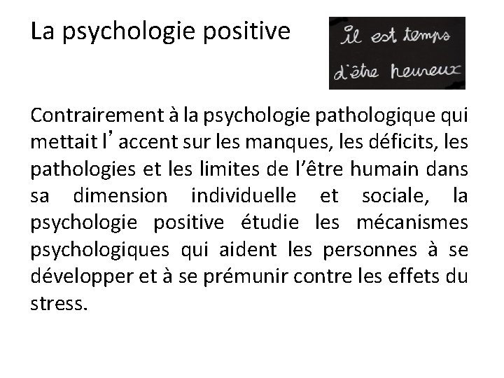 La psychologie positive Contrairement à la psychologie pathologique qui mettait l’accent sur les manques,