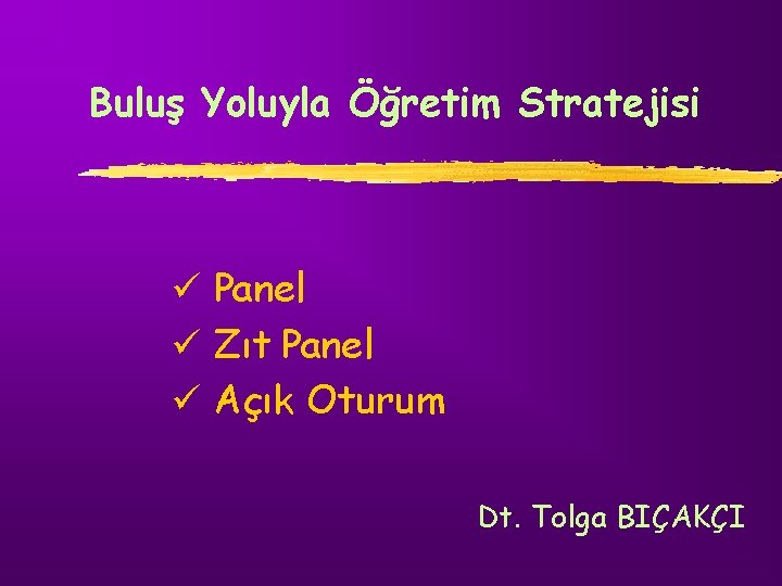 Buluş Yoluyla Öğretim Stratejisi ü Panel ü Zıt Panel ü Açık Oturum Dt. Tolga