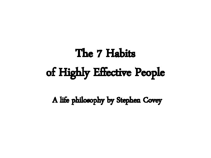 The 7 Habits of Highly Effective People A life philosophy by Stephen Covey 