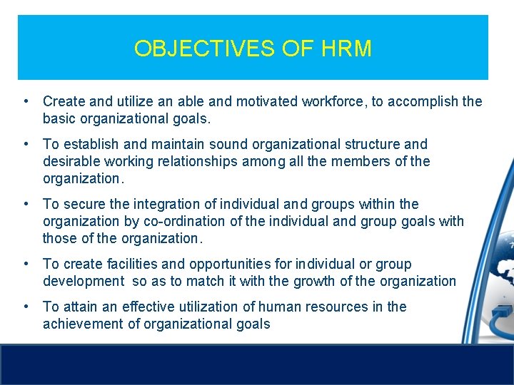 OBJECTIVES OF HRM • Create and utilize an able and motivated workforce, to accomplish