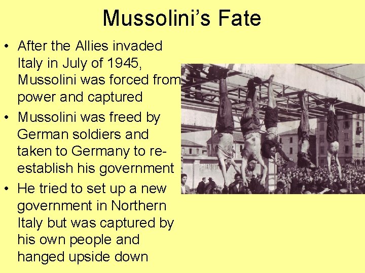 Mussolini’s Fate • After the Allies invaded Italy in July of 1945, Mussolini was