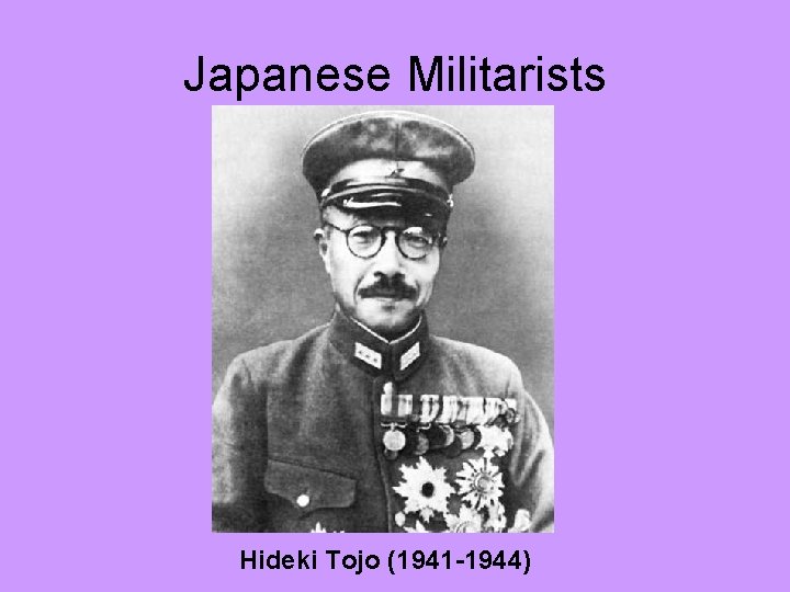 Japanese Militarists Hideki Tojo (1941 -1944) 