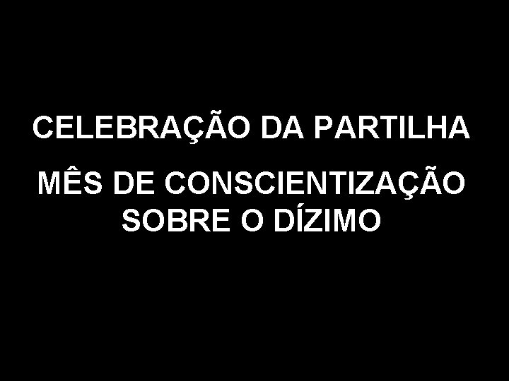CELEBRAÇÃO DA PARTILHA MÊS DE CONSCIENTIZAÇÃO SOBRE O DÍZIMO 