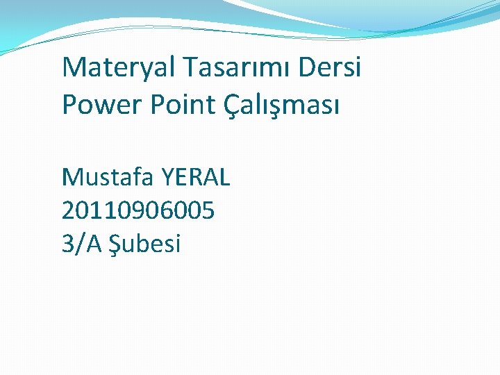 Materyal Tasarımı Dersi Power Point Çalışması Mustafa YERAL 20110906005 3/A Şubesi 