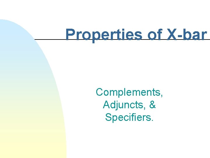Properties of X-bar Complements, Adjuncts, & Specifiers. 