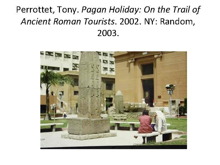 Perrottet, Tony. Pagan Holiday: On the Trail of Ancient Roman Tourists. 2002. NY: Random,
