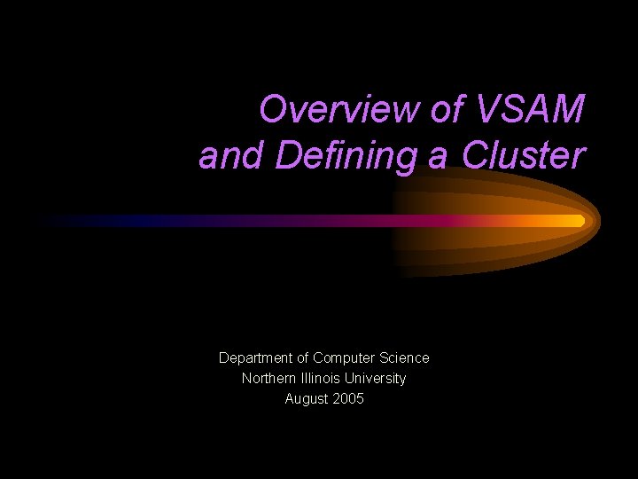 Overview of VSAM and Defining a Cluster Department of Computer Science Northern Illinois University