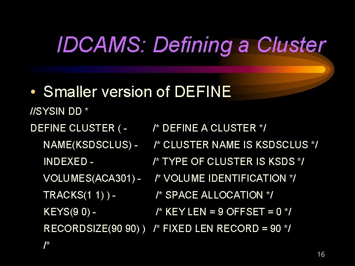 IDCAMS: Defining a Cluster • Smaller version of DEFINE //SYSIN DD * DEFINE CLUSTER