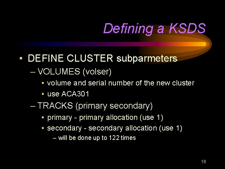 Defining a KSDS • DEFINE CLUSTER subparmeters – VOLUMES (volser) • volume and serial