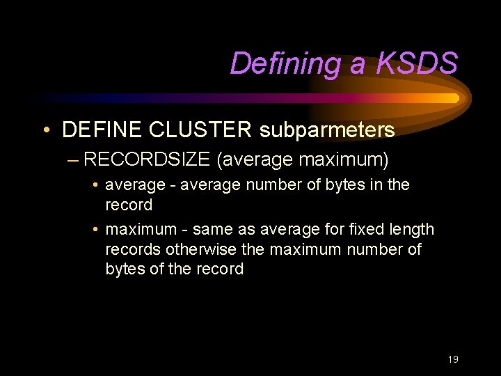 Defining a KSDS • DEFINE CLUSTER subparmeters – RECORDSIZE (average maximum) • average -