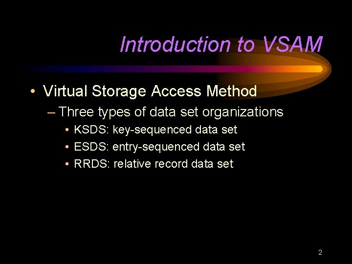 Introduction to VSAM • Virtual Storage Access Method – Three types of data set