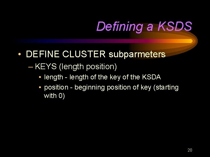 Defining a KSDS • DEFINE CLUSTER subparmeters – KEYS (length position) • length -