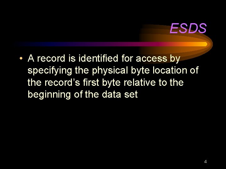 ESDS • A record is identified for access by specifying the physical byte location