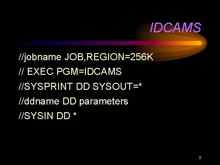 IDCAMS //jobname JOB, REGION=256 K // EXEC PGM=IDCAMS //SYSPRINT DD SYSOUT=* //ddname DD parameters