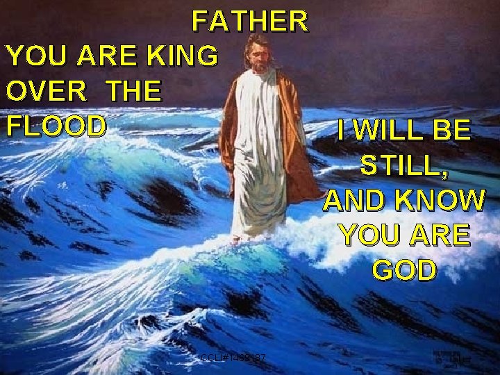 FATHER YOU ARE KING OVER THE FLOOD I WILL BE STILL, AND KNOW YOU