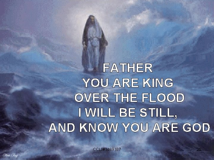 FATHER YOU ARE KING OVER THE FLOOD I WILL BE STILL, AND KNOW YOU