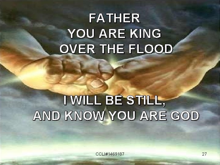 FATHER YOU ARE KING OVER THE FLOOD I WILL BE STILL, AND KNOW YOU