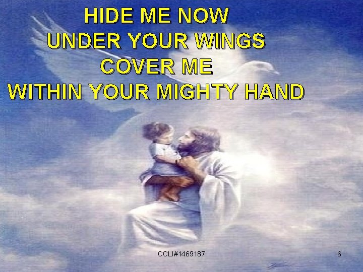 HIDE ME NOW UNDER YOUR WINGS COVER ME WITHIN YOUR MIGHTY HAND CCLI#1469187 6