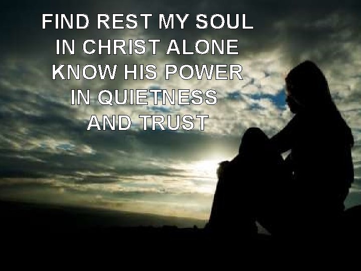FIND REST MY SOUL IN CHRIST ALONE KNOW HIS POWER IN QUIETNESS AND TRUST
