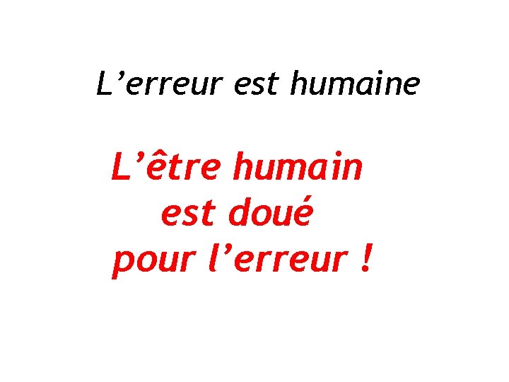 L’erreur est humaine L’être humain est doué pour l’erreur ! 